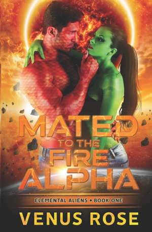 Mated to the Fire Alpha: Elemental Aliens Book One A Sci-fi Alien Romance de Venus Rose