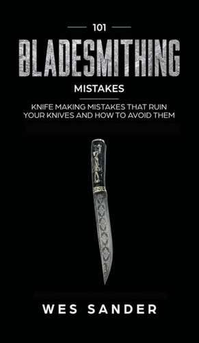 101 Bladesmithing Mistakes de Wes Sander