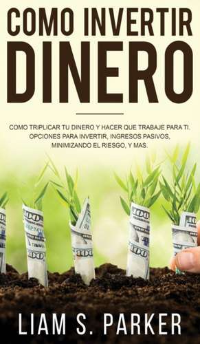 Como invertir dinero de Liam S. Parker