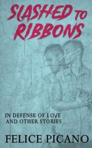 Slashed to Ribbons in Defense of Love and Other Stories de Felice Picano