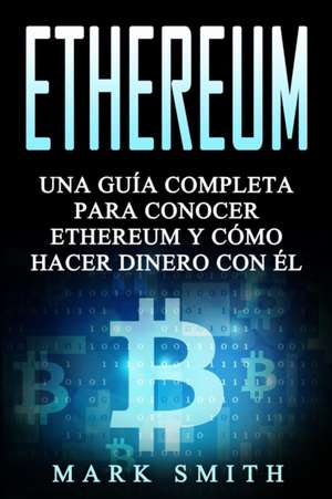 Ethereum: Una Guía Completa para Conocer Ethereum y Cómo Hacer Dinero Con Él (Libro en Español/Ethereum Book Spanish Version) de Mark Smith