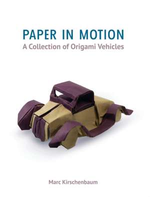 Paper in Motion: A Collection of Origami Vehicles de Marc Kirschenbaum