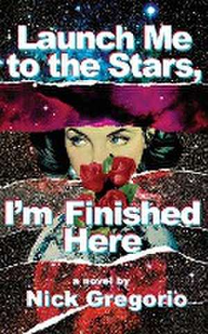 Launch Me to the Stars, I'm Finished Here de Nick Gregorio