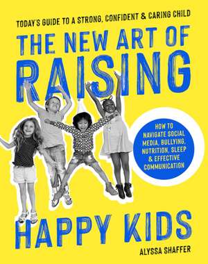 The New Art Of Raising Happy Kids: Today's Guide to Raising a Strong, Confident & Caring Child de Alyssa Shaffer