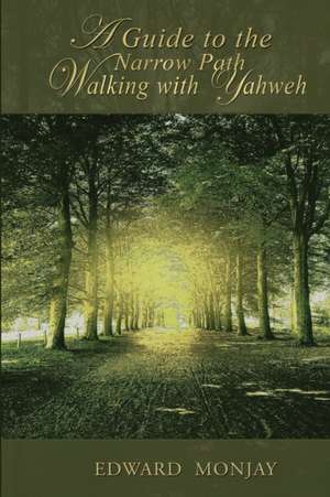 A Guide To The Narrow Path Walking With Yahweh de Edward Monjay