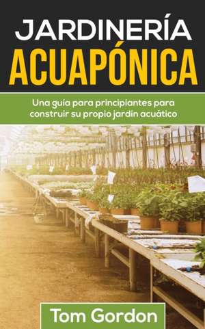 JARDINERÍA ACUAPÓNICA de Tom Gordon