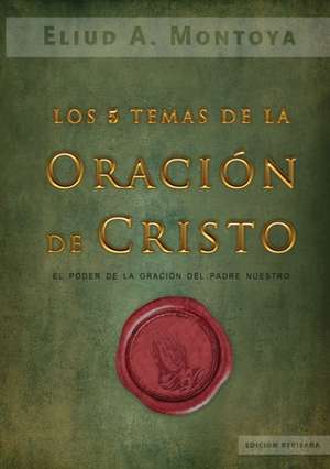 Los cinco temas de la oración de Cristo de Eliud A Montoya