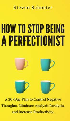 How to Stop Being a Perfectionist de Steven Schuster