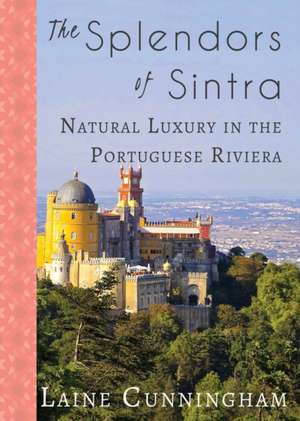 The Splendors of Sintra: Natural Luxury in the Portuguese Riviera de Laine Cunningham