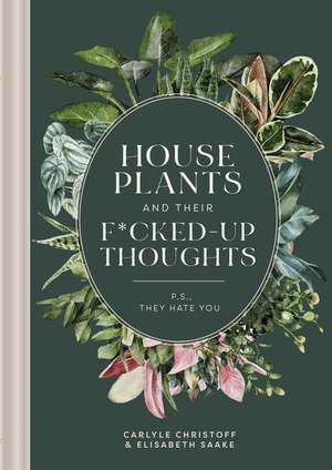 Houseplants and Their F*cked-Up Thoughts: P.S., They Hate You de Carlyle Christoff