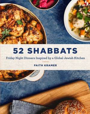 52 Shabbats: Friday Night Dinners Inspired by a Global Jewish Kitchen de Faith Kramer