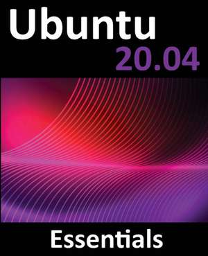 Ubuntu 20.04 Essentials: A Guide to Ubuntu 20.04 Desktop and Server Editions de Neil Smyth