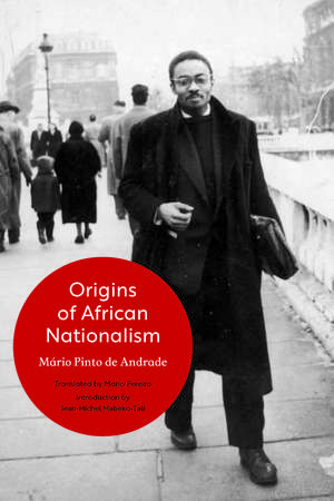 Origins of African Nationalism: Continuity and Rupture in the Movements of Unity Emerging from the Struggle against Portuguese Colonial Domination, 1911–1961 de Mário Pinto de Andrade