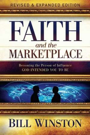 Faith and the Marketplace: Becoming the Person of Influence God Intended You to Be de Bill Winston