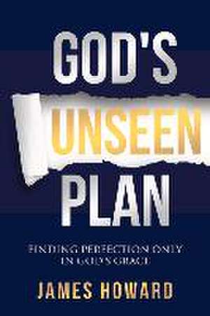 God's Unseen Plan: Finding Perfection Only in God's Grace de James Howard