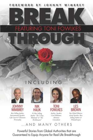 Break Through Featuring Toni Fowlkes: Powerful Stories from Global Authorities That Are Guaranteed to Equip Anyone for Real Life Breakthrough de Johnny Wimbrey