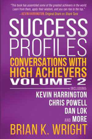 Success Profiles: Conversations with High Achievers Volume 2 Including Kevin Harrington, Chris Powell, Dan Lok and More de Brian K. Wright