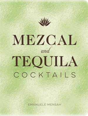 Mezcal and Tequila Cocktails: A Collection of Mezcal and Tequila Cocktails de Emanuele Mensah