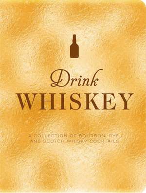 Drink Whiskey: A Collection of Bourbon, Rye, and Scotch Whisky Cocktails de Taylor Bentley