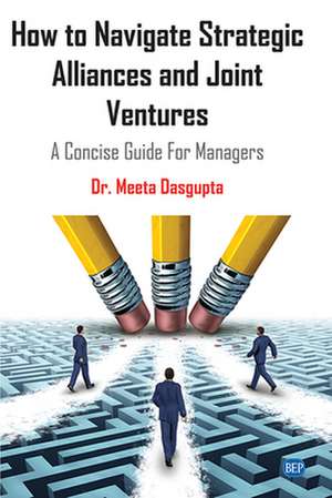 How to Navigate Strategic Alliances and Joint Ventures de Meeta Dasgupta