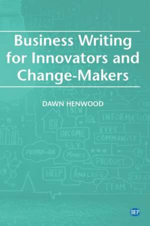 Business Writing For Innovators and Change-Makers de Dawn Henwood