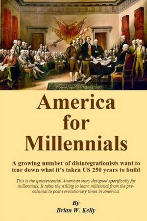 America For Millennials: A growing number of disintegrationists want to tear down what it's taken US 250 years to build de Brian W. Kelly