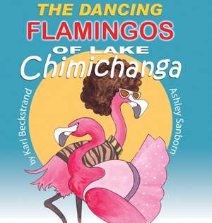 The Dancing Flamingos of Lake Chimichanga de Karl Beckstrand