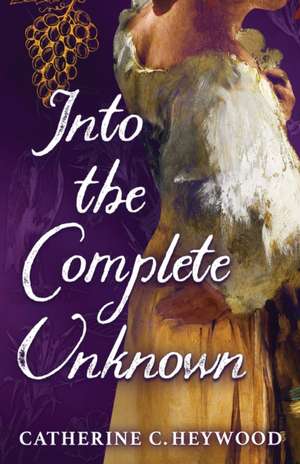 Into the Complete Unknown de Catherine C Heywood