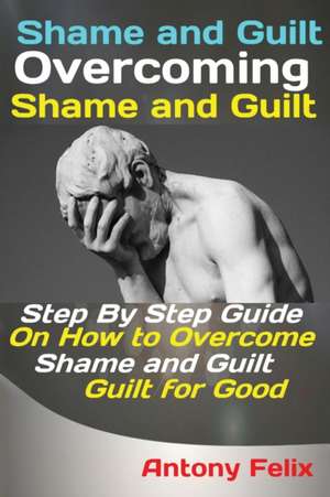 Shame and Guilt Overcoming Shame and Guilt de Felix Antony