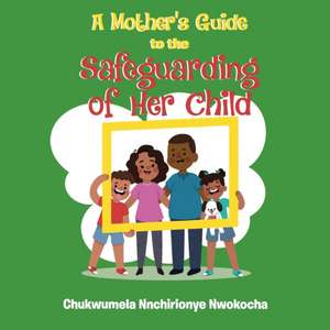 A MOTHER'S GUIDE TO THE SAFEGUARDING OF HER CHILD de Chukwumela Nnchirionye Nwokocha