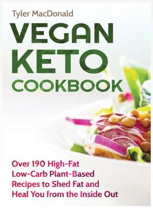 Vegan Keto Cookbook Over 190 High-Fat Low-Carb Plant-Based Recipes to Shed Fat and Heal You from the Inside Out de Tyler Macdonald