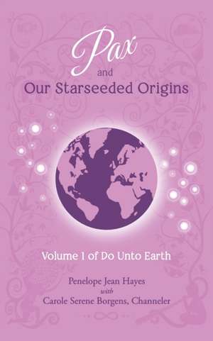 Pax and Our Starseeded Origins: Volume 1 of Do Unto Earth de Carole Serene Borgens