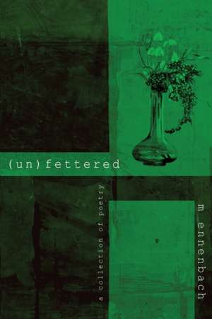 (un)fettered: a collection of poetry de M. Ennenbach