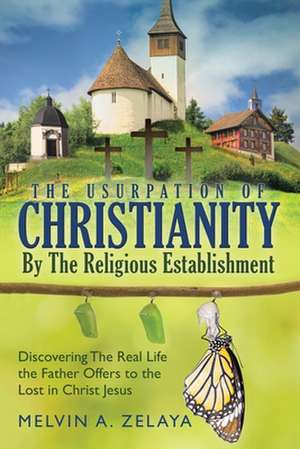 The Usurpation Of Christianity By The Religious Establishment de Melvin A. Zelaya