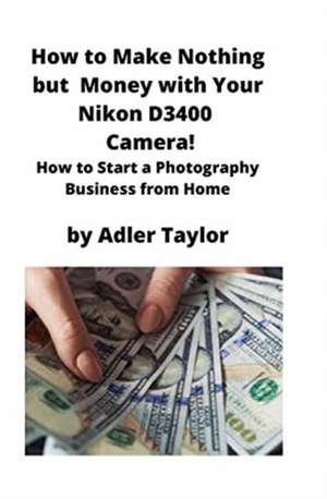 How to Make Nothing but Money with Your Nikon D3400 Camera! de Adler Taylor