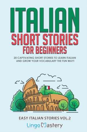 Italian Short Stories for Beginners Volume 2: 20 Captivating Short Stories to Learn Italian & Grow Your Vocabulary the Fun Way! de Lingo Mastery