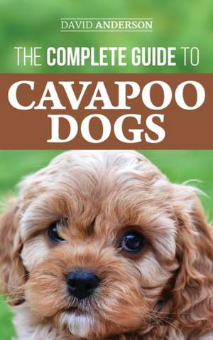 The Complete Guide to Cavapoo Dogs de David Anderson