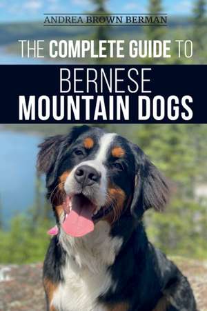 The Complete Guide to Bernese Mountain Dogs de Andrea Berman