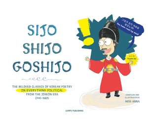 Sijo Shijo Goshijo: The Beloved Classics of Korean Poetry on Everything Political from the Mid-Joseon Era (1441 1689) de Anna