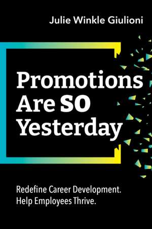 Promotions Are So Yesterday: Redefine Career Development. Help Employees Thrive. de Julie Winkle Giulioni