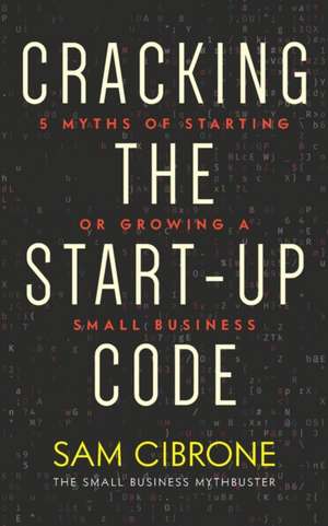 Cracking the Start-Up Code: 5 Myths of Starting or Growing a Small Business de Sam Cibrone