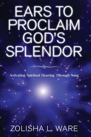 Ears to Proclaim God's Splendor de Zolisha L. Ware