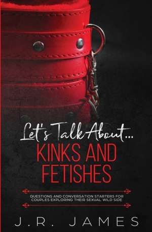 Let's Talk About... Kinks and Fetishes de J. R. James