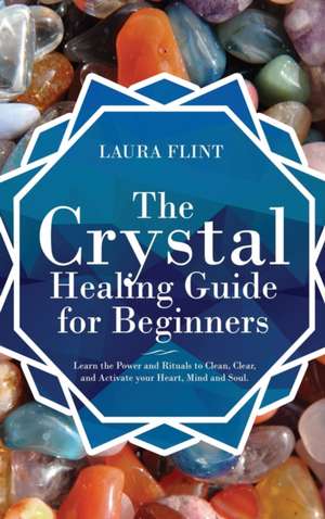 The Crystal Healing Guide for Beginners de Laura Flint