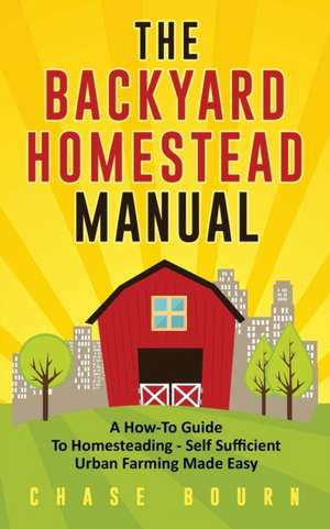 The Backyard Homestead Manual de Chase Bourn