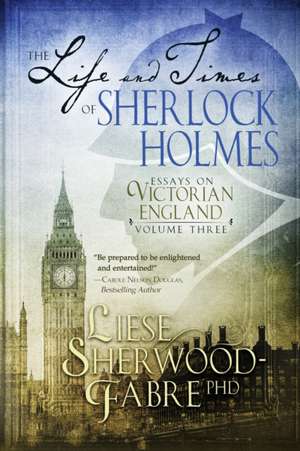 The Life and Times of Sherlock Holmes de Liese Sherwood-Fabre