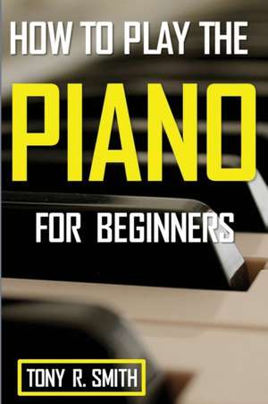 How to Play The Piano de Tony R. Smith