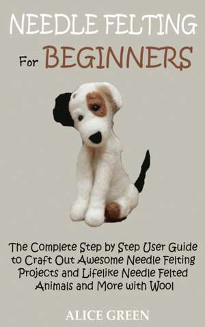 Needle Felting for Beginners de Alice Green