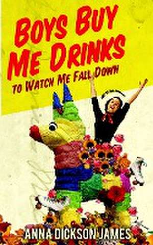 Boys Buy Me Drinks to Watch Me Fall Down de Anna Dickson James