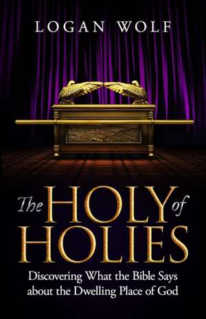 The Holy of Holies: Discovering What the Bible Says About the Dwelling Place of God de Logan Wolf